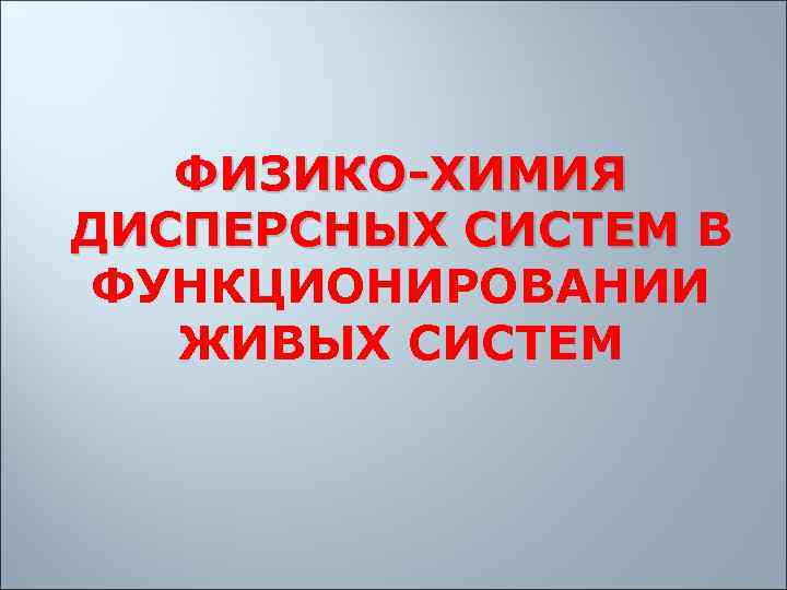   ФИЗИКО-ХИМИЯ ДИСПЕРСНЫХ СИСТЕМ В ДИСПЕРСНЫХ СИСТЕМ  ФУНКЦИОНИРОВАНИИ ЖИВЫХ СИСТЕМ 