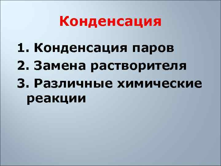  Конденсация 1. Конденсация паров 2. Замена растворителя 3. Различные химические  реакции 