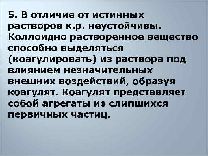 5. В отличие от истинных растворов к. р. неустойчивы.  Коллоидно растворенное вещество способно