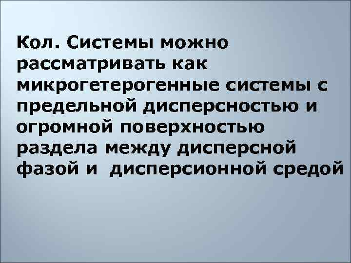 Кол. Системы можно рассматривать как микрогетерогенные системы с предельной дисперсностью и огромной поверхностью раздела