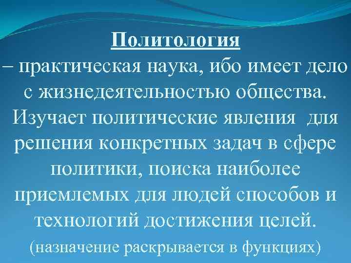   Политология – практическая наука, ибо имеет дело  с жизнедеятельностью общества. 