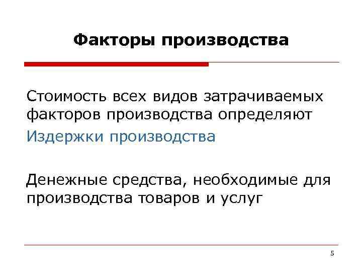  Факторы производства  Стоимость всех видов затрачиваемых факторов производства определяют Издержки производства Денежные
