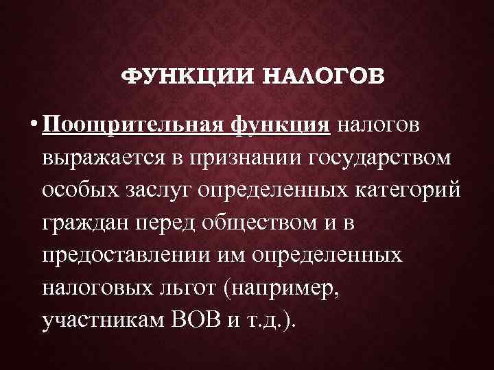   ФУНКЦИИ НАЛОГОВ  • Поощрительная функция налогов  выражается в признании государством