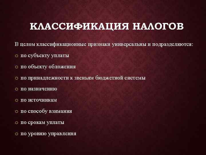  КЛАССИФИКАЦИЯ НАЛОГОВ В целом классификационные признаки универсальны и подразделяются: o по субъекту уплаты