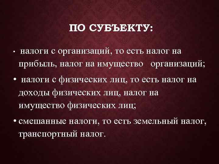    ПО СУБЪЕКТУ:  •  налоги с организаций, то есть налог