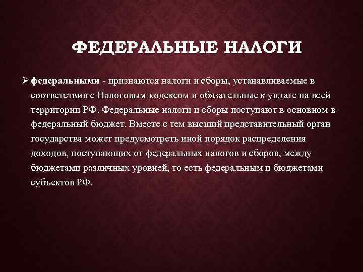   ФЕДЕРАЛЬНЫЕ НАЛОГИ Ø федеральными - признаются налоги и сборы, устанавливаемые в