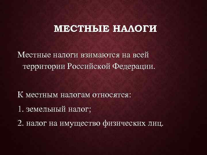    МЕСТНЫЕ НАЛОГИ Местные налоги взимаются на всей территории Российской Федерации. 