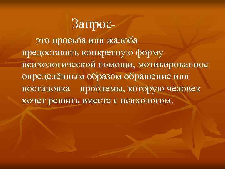    Запрос-  это просьба или жалоба предоставить конкретную форму психологической помощи,