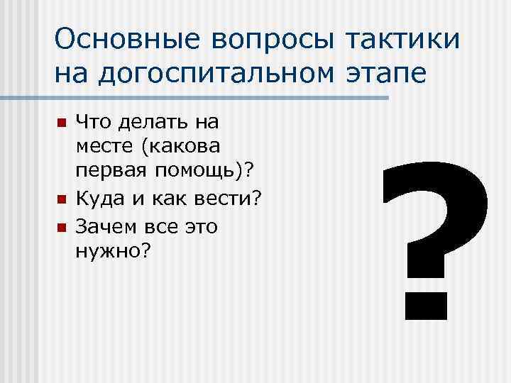 Основные вопросы тактики на догоспитальном этапе     ? n  Что