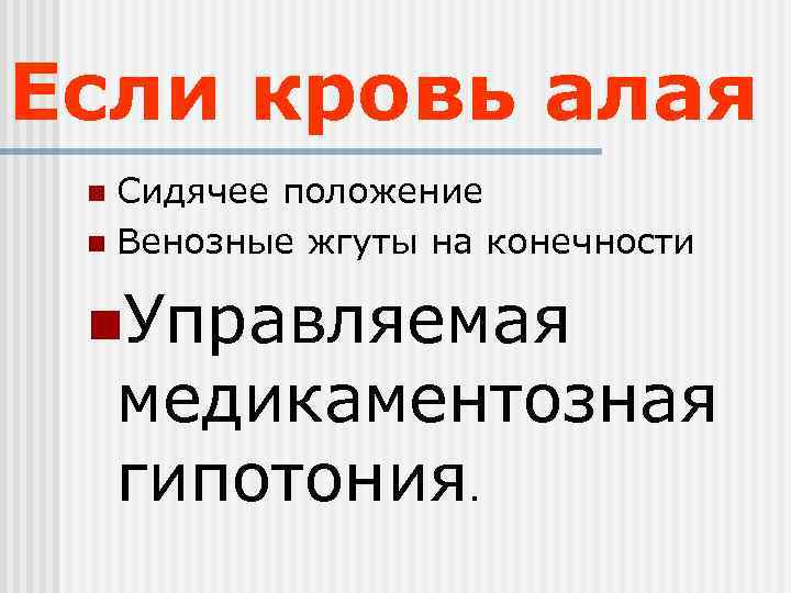 Если кровь алая n Сидячее положение n Венозные жгуты на конечности  n. Управляемая