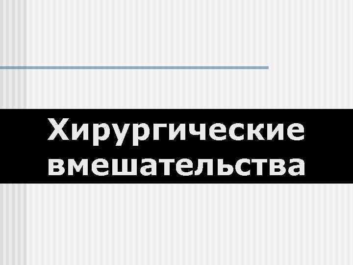 Хирургические вмешательства 