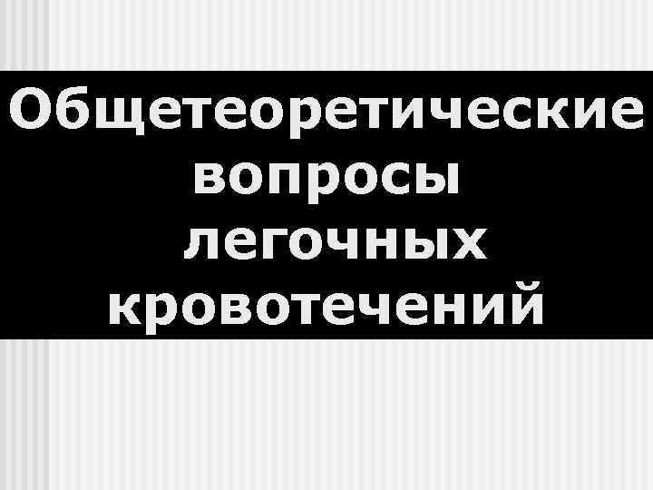 Общетеоретические вопросы легочных  кровотечений 