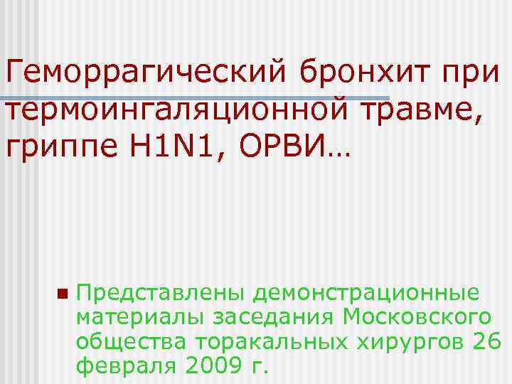 Геморрагический бронхит при термоингаляционной травме, гриппе H 1 N 1, ОРВИ… n  Представлены