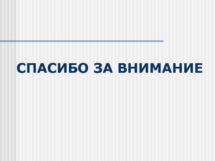 СПАСИБО ЗА ВНИМАНИЕ 