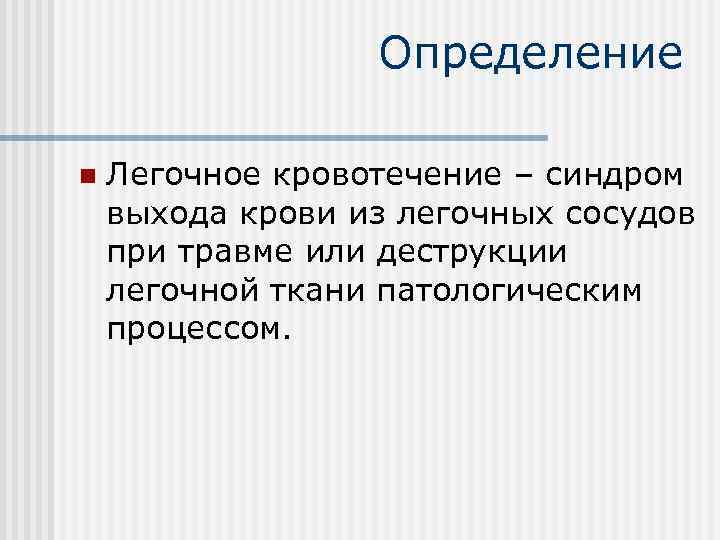    Определение n  Легочное кровотечение – синдром выхода крови из легочных