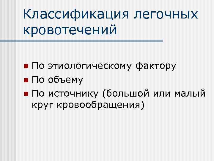 Классификация легочных кровотечений n По этиологическому фактору n По объему n По источнику (большой