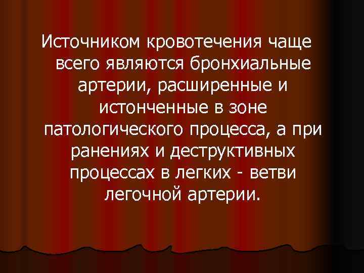 Источником кровотечения чаще всего являются бронхиальные артерии, расширенные и  истонченные в зоне патологического