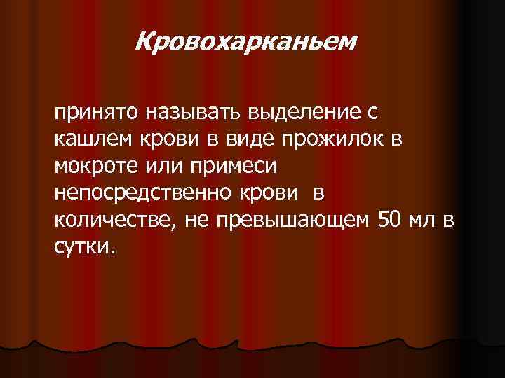  Кровохарканьем принято называть выделение с кашлем крови в виде прожилок в мокроте или