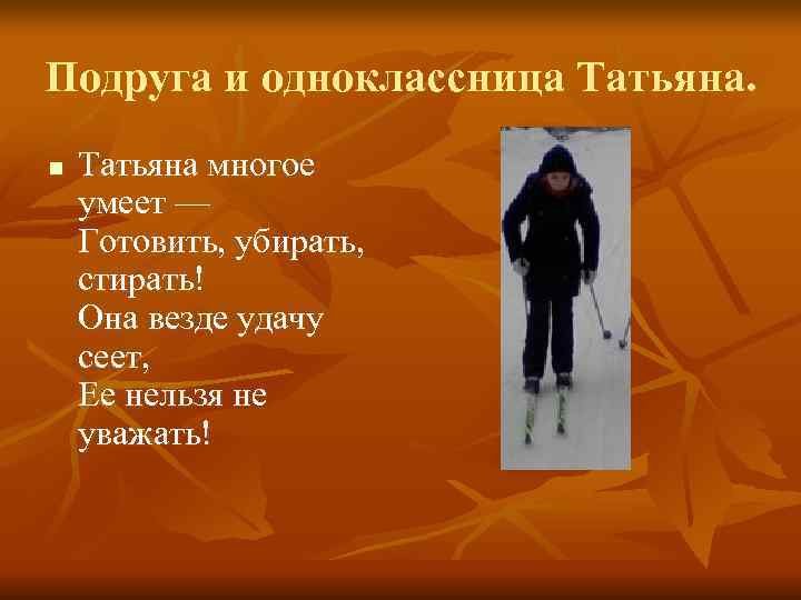 Подруга и одноклассница Татьяна. n  Татьяна многое умеет — Готовить, убирать, стирать! Она