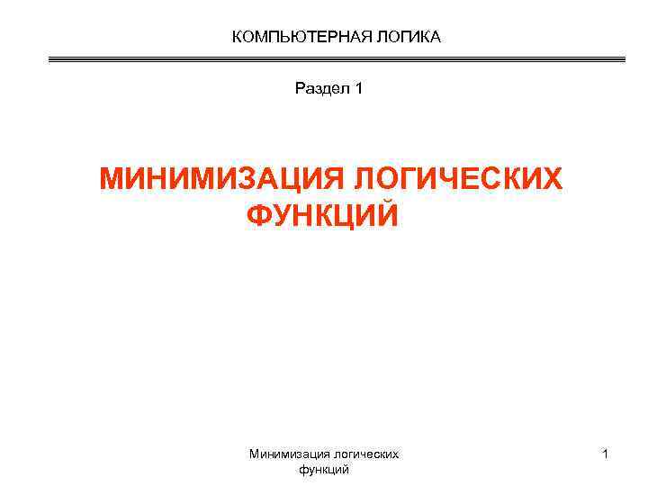  КОМПЬЮТЕРНАЯ ЛОГИКА    Раздел 1 МИНИМИЗАЦИЯ ЛОГИЧЕСКИХ  ФУНКЦИЙ  Минимизация