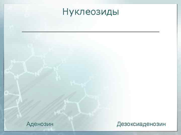   Нуклеозиды Аденозин  Дезоксиаденозин 