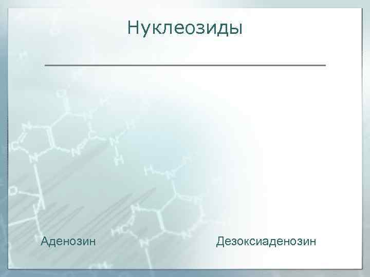   Нуклеозиды Аденозин   Дезоксиаденозин 