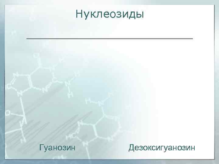  Нуклеозиды Гуанозин Дезоксигуанозин 