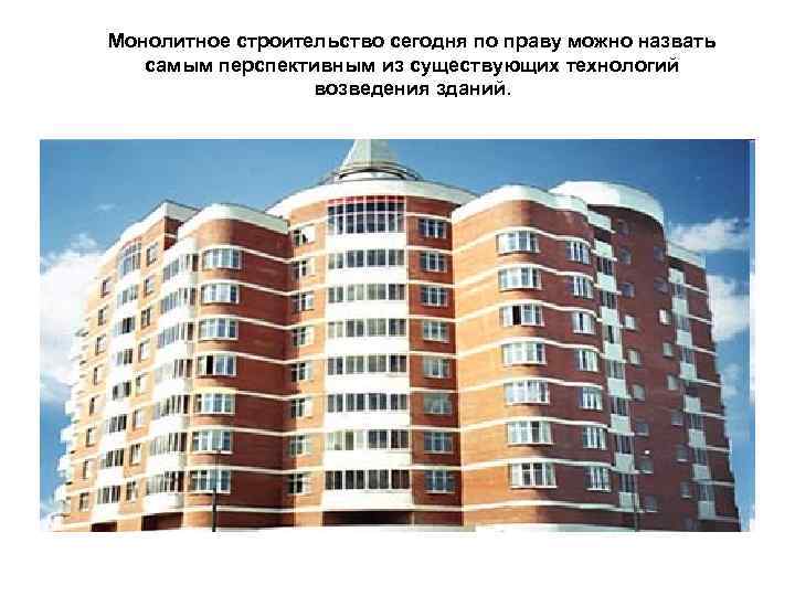 Монолитное строительство сегодня по праву можно назвать самым перспективным из существующих технологий возведения зданий.
