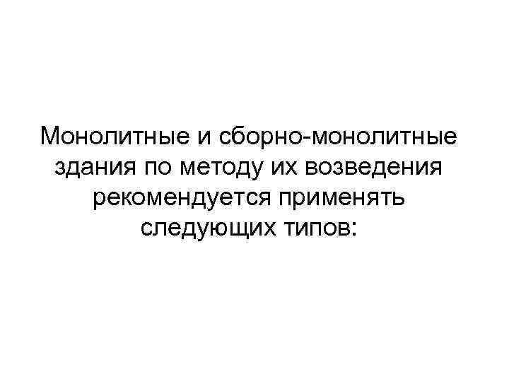 Монолитные и сборно-монолитные здания по методу их возведения рекомендуется применять следующих типов: 
