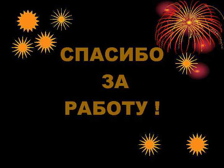 СПАСИБО  ЗА РАБОТУ ! 