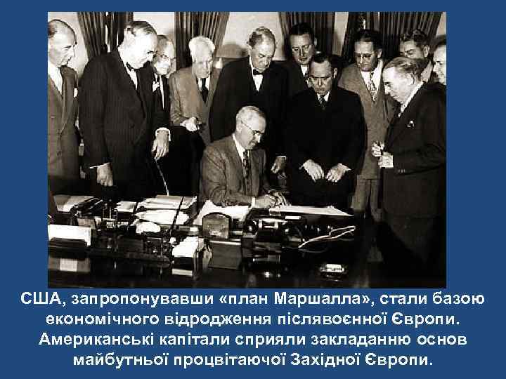 США, запропонувавши «план Маршалла» , стали базою  економічного відродження післявоєнної Європи.  Американські