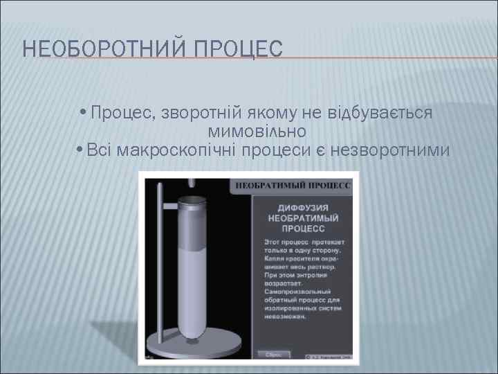 НЕОБОРОТНИЙ ПРОЦЕС • Процес, зворотній якому не відбувається   мимовільно • Всі макроскопічні