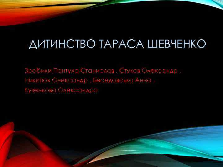  ДИТИНСТВО ТАРАСА ШЕВЧЕНКО Зробили Пантула Станислав , Стуков Олександр , Никитюк Олександр ,