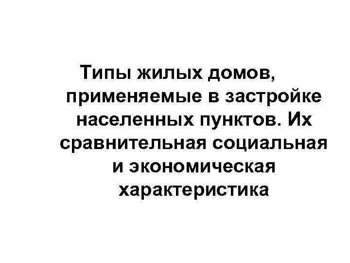  Типы жилых домов,  применяемые в застройке  населенных пунктов. Их сравнительная социальная