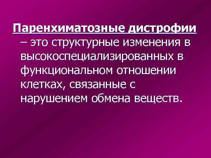 Паренхиматозные дистрофии – это структурные изменения в высокоспециализированных в функциональном отношении клетках, связанные с