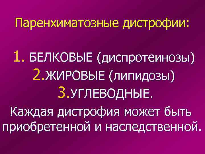  Паренхиматозные дистрофии:  1. БЕЛКОВЫЕ (диспротеинозы) 2. ЖИРОВЫЕ (липидозы)   3. УГЛЕВОДНЫЕ.