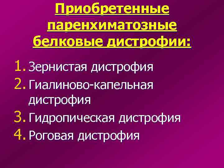  Приобретенные паренхиматозные  белковые дистрофии: 1. Зернистая дистрофия 2. Гиалиново-капельная  дистрофия 3.