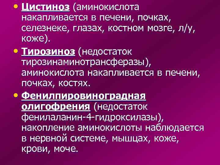  • Цистиноз (аминокислота  накапливается в печени, почках,  селезнеке, глазах, костном мозге,