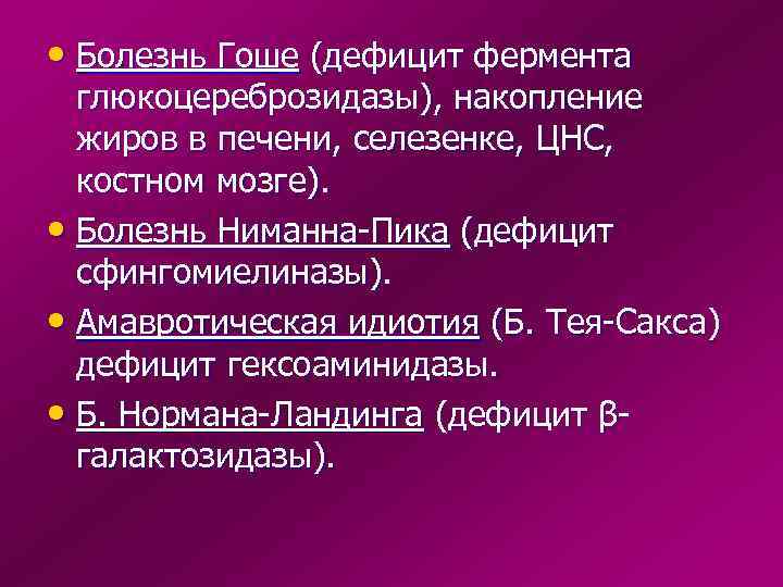  • Болезнь Гоше (дефицит фермента  глюкоцереброзидазы), накопление  жиров в печени, селезенке,