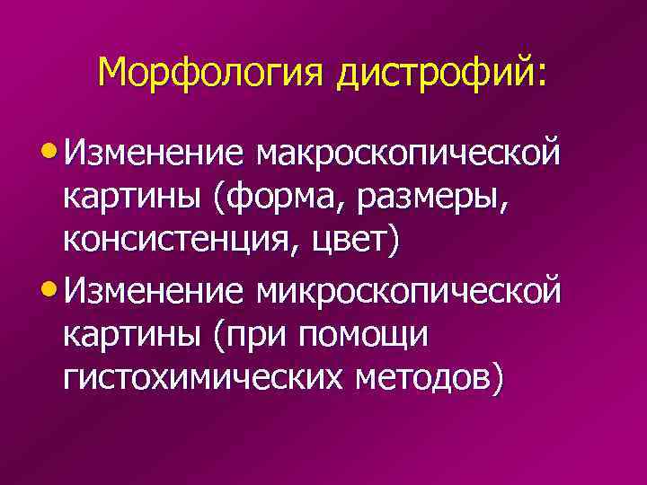   Морфология дистрофий:  • Изменение макроскопической  картины (форма, размеры,  консистенция,
