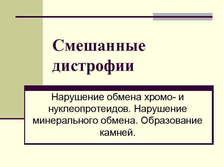   Смешанные  дистрофии Нарушение обмена хромо- и  нуклеопротеидов. Нарушение минерального обмена.