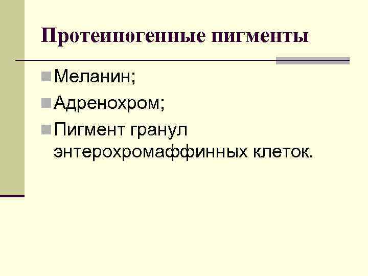Протеиногенные пигменты n Меланин; n Адренохром; n Пигмент гранул энтерохромаффинных клеток. 