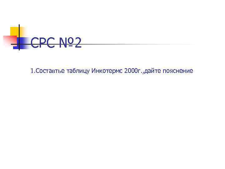 СРС № 2 1. Составтье таблицу Инкотермс 2000 г. , дайте пояснение 