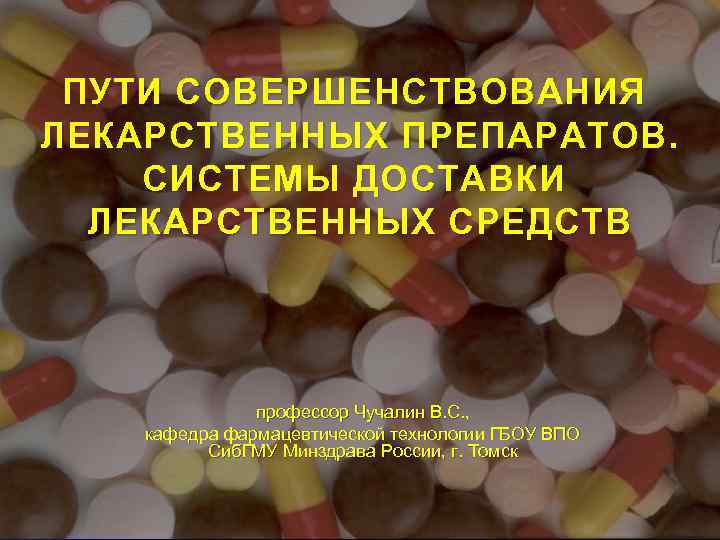 ПУТИ СОВЕРШЕНСТВОВАНИЯ ЛЕКАРСТВЕННЫХ ПРЕПАРАТОВ. СИСТЕМЫ ДОСТАВКИ ЛЕКАРСТВЕННЫХ СРЕДСТВ профессор Чучалин В. С. , кафедра