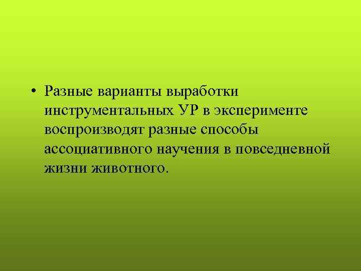  • Разные варианты выработки  инструментальных УР в эксперименте  воспроизводят разные способы