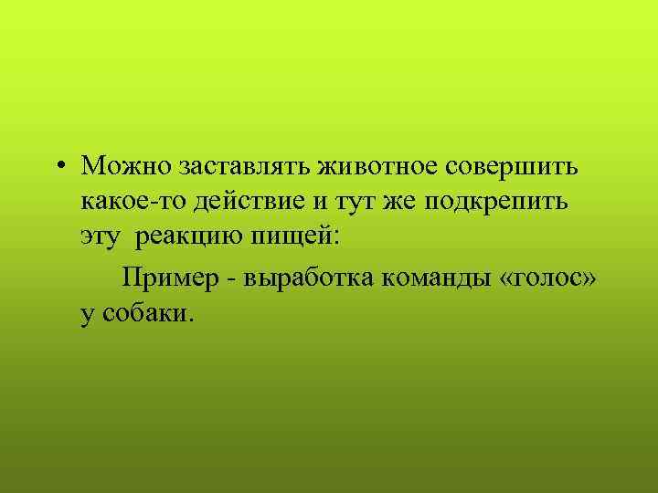  • Можно заставлять животное совершить  какое-то действие и тут же подкрепить 