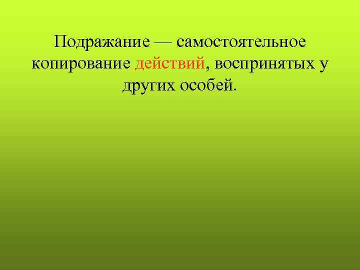  Подражание — самостоятельное копирование действий, воспринятых у  других особей. 