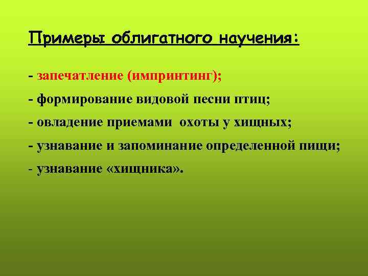 Примеры облигатного научения:  - запечатление (импринтинг); - формирование видовой песни птиц; - овладение