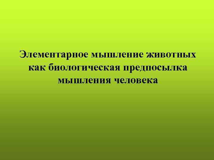 Элементарное мышление животных как биологическая предпосылка  мышления человека 