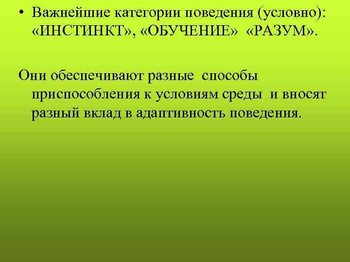  • Важнейшие категории поведения (условно): «ИНСТИНКТ» ,  «ОБУЧЕНИЕ»  «РАЗУМ» . 